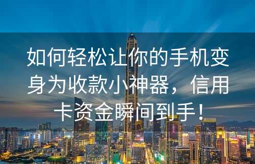 如何轻松让你的手机变身为收款小神器，信用卡资金瞬间到手！