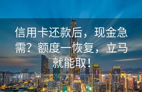 信用卡还款后，现金急需？额度一恢复，立马就能取！