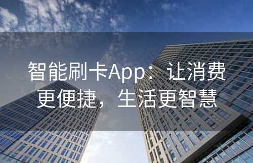 智能刷卡App：让消费更便捷，生活更智慧