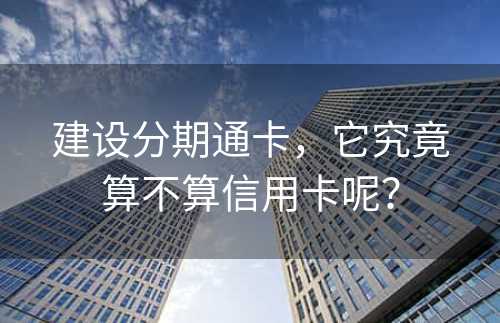 建设分期通卡，它究竟算不算信用卡呢？