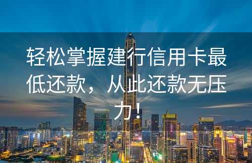 轻松掌握建行信用卡最低还款，从此还款无压力！