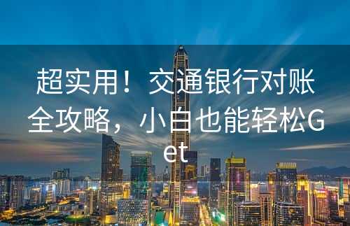 超实用！交通银行对账全攻略，小白也能轻松Get