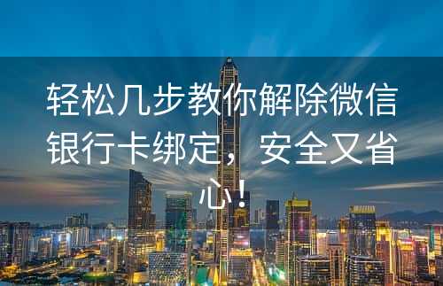 轻松几步教你解除微信银行卡绑定，安全又省心！