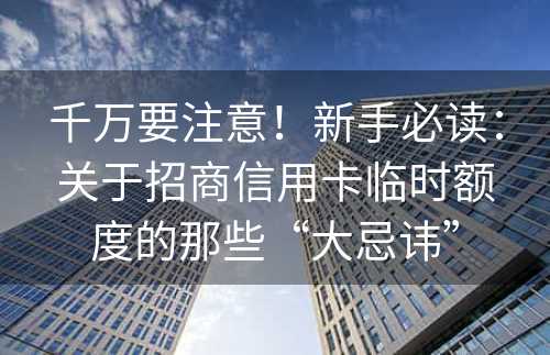 千万要注意！新手必读：关于招商信用卡临时额度的那些“大忌讳”