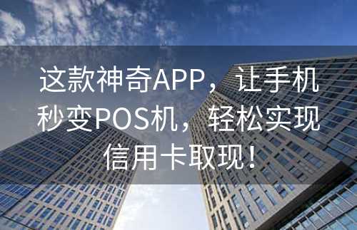 这款神奇APP，让手机秒变POS机，轻松实现信用卡取现！