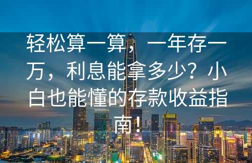 轻松算一算，一年存一万，利息能拿多少？小白也能懂的存款收益指南！