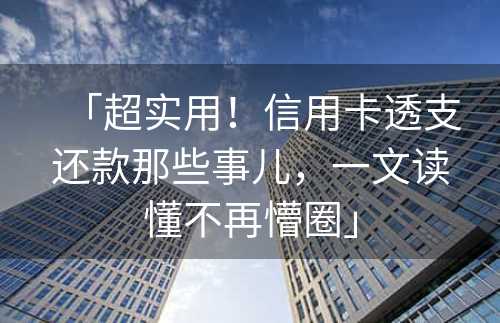 「超实用！信用卡透支还款那些事儿，一文读懂不再懵圈」