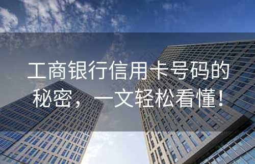 工商银行信用卡号码的秘密，一文轻松看懂！