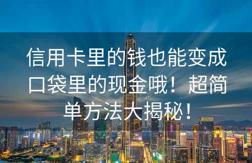 信用卡里的钱也能变成口袋里的现金哦！超简单方法大揭秘！