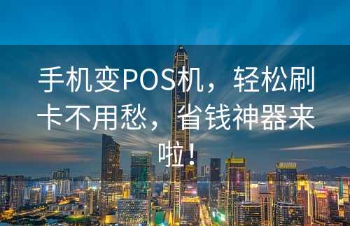 手机变POS机，轻松刷卡不用愁，省钱神器来啦！