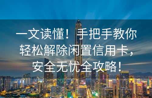 一文读懂！手把手教你轻松解除闲置信用卡，安全无忧全攻略！