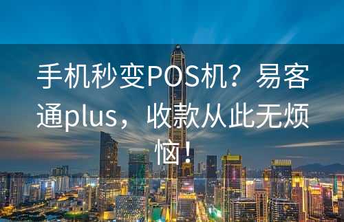 手机秒变POS机？易客通plus，收款从此无烦恼！