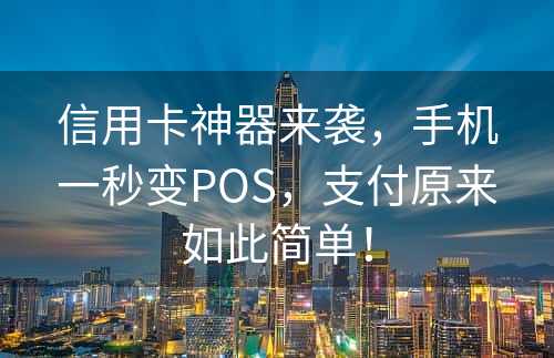 信用卡神器来袭，手机一秒变POS，支付原来如此简单！