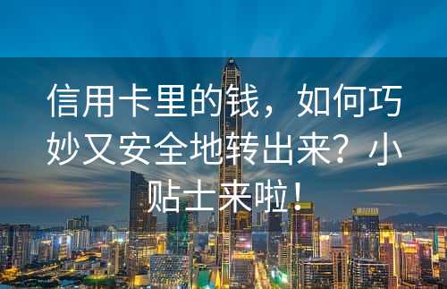 信用卡里的钱，如何巧妙又安全地转出来？小贴士来啦！