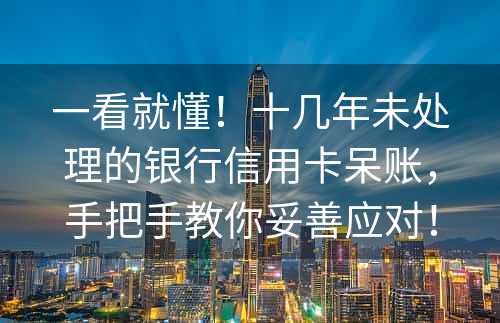 一看就懂！十几年未处理的银行信用卡呆账，手把手教你妥善应对！