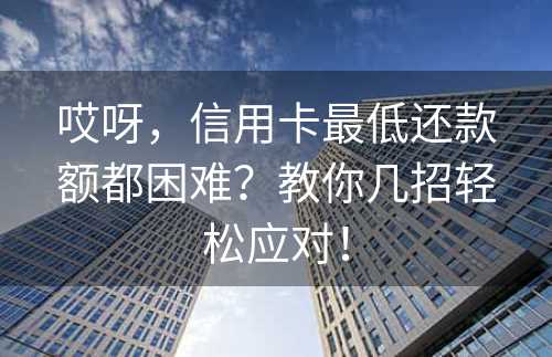 哎呀，信用卡最低还款额都困难？教你几招轻松应对！