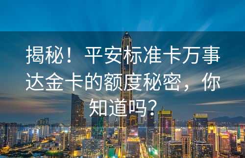 揭秘！平安标准卡万事达金卡的额度秘密，你知道吗？