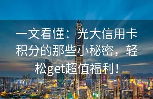 一文看懂：光大信用卡积分的那些小秘密，轻松get超值福利！