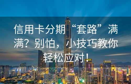 信用卡分期“套路”满满？别怕，小技巧教你轻松应对！