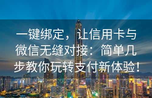 一键绑定，让信用卡与微信无缝对接：简单几步教你玩转支付新体验！