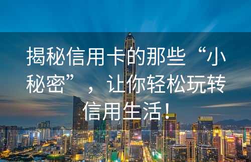 揭秘信用卡的那些“小秘密”，让你轻松玩转信用生活！