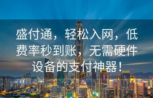 盛付通，轻松入网，低费率秒到账，无需硬件设备的支付神器！