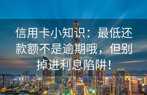 信用卡小知识：最低还款额不是逾期哦，但别掉进利息陷阱！