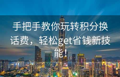 手把手教你玩转积分换话费，轻松get省钱新技能！