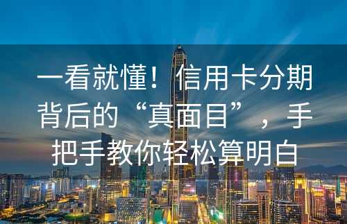 一看就懂！信用卡分期背后的“真面目”，手把手教你轻松算明白