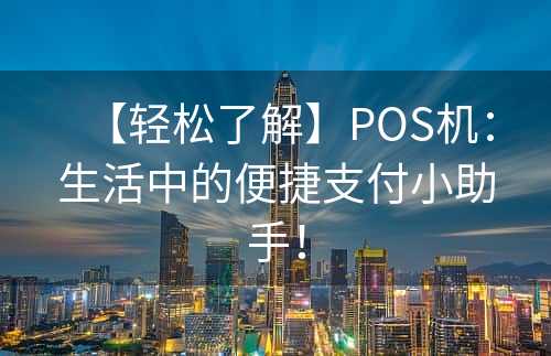 【轻松了解】POS机：生活中的便捷支付小助手！