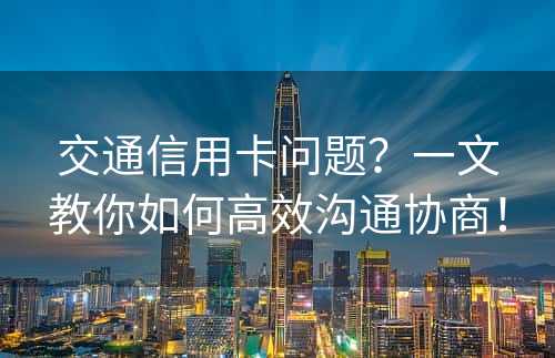 交通信用卡问题？一文教你如何高效沟通协商！