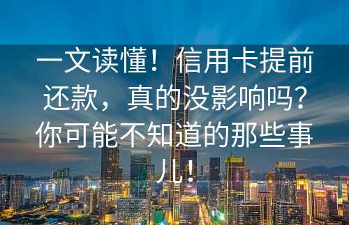 一文读懂！信用卡提前还款，真的没影响吗？你可能不知道的那些事儿！