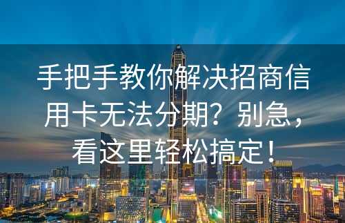 手把手教你解决招商信用卡无法分期？别急，看这里轻松搞定！