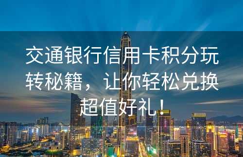 交通银行信用卡积分玩转秘籍，让你轻松兑换超值好礼！