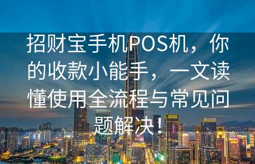 招财宝手机POS机，你的收款小能手，一文读懂使用全流程与常见问题解决！