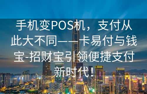 手机变POS机，支付从此大不同——卡易付与钱宝-招财宝引领便捷支付新时代！