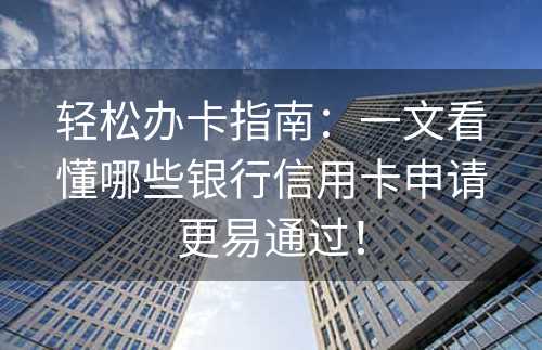 轻松办卡指南：一文看懂哪些银行信用卡申请更易通过！