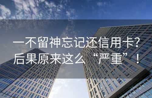 一不留神忘记还信用卡？后果原来这么“严重”！