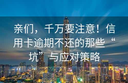 亲们，千万要注意！信用卡逾期不还的那些“坑”与应对策略