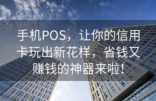 手机POS，让你的信用卡玩出新花样，省钱又赚钱的神器来啦！