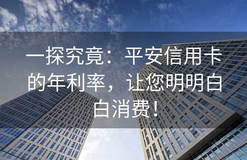 一探究竟：平安信用卡的年利率，让您明明白白消费！