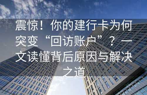 震惊！你的建行卡为何突变“回访账户”？一文读懂背后原因与解决之道