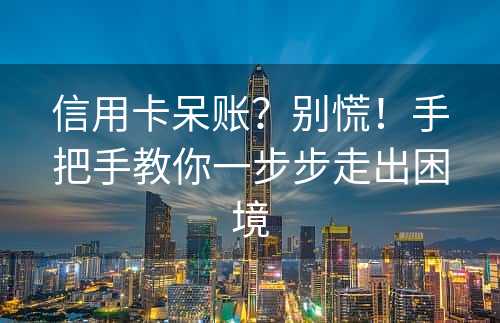 信用卡呆账？别慌！手把手教你一步步走出困境