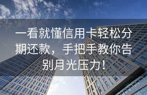 一看就懂信用卡轻松分期还款，手把手教你告别月光压力！