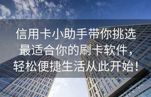 信用卡小助手带你挑选最适合你的刷卡软件，轻松便捷生活从此开始！