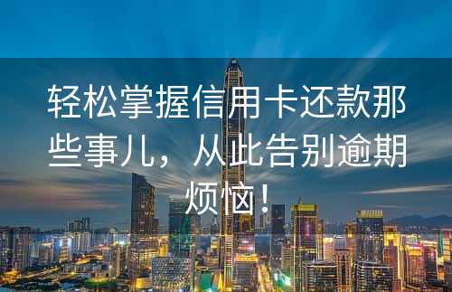 轻松掌握信用卡还款那些事儿，从此告别逾期烦恼！