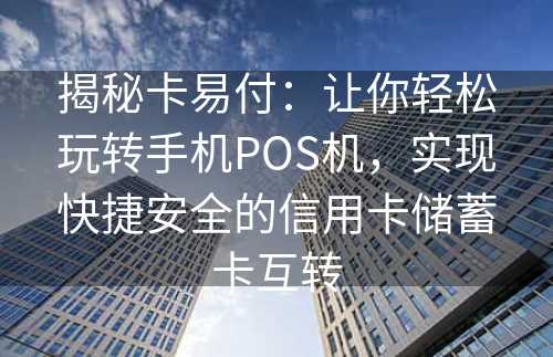 揭秘卡易付：让你轻松玩转手机POS机，实现快捷安全的信用卡储蓄卡互转