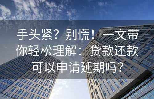 手头紧？别慌！一文带你轻松理解：贷款还款可以申请延期吗？