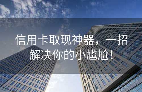 信用卡取现神器，一招解决你的小尴尬！