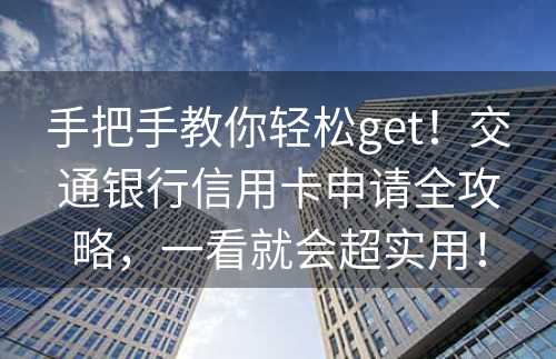 手把手教你轻松get！交通银行信用卡申请全攻略，一看就会超实用！